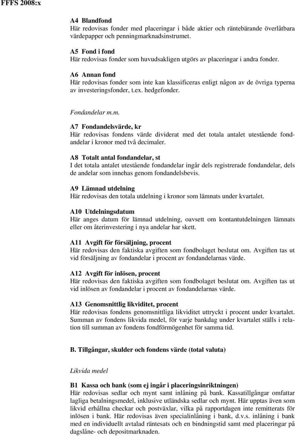 A6 Annan fond Här redovisas fonder som inte kan klassificeras enligt någon av de övriga typerna av investeringsfonder, t.ex. hedgefonder. Fondandelar m.m. A7 Fondandelsvärde, kr Här redovisas fondens värde dividerat med det totala antalet utestående fondandelar i kronor med två decimaler.