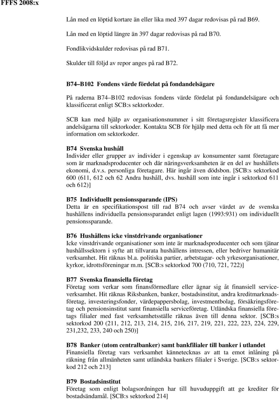 B74 B102 Fondens värde fördelat på fondandelsägare På raderna B74 B102 redovisas fondens värde fördelat på fondandelsägare och klassificerat enligt SCB:s sektorkoder.