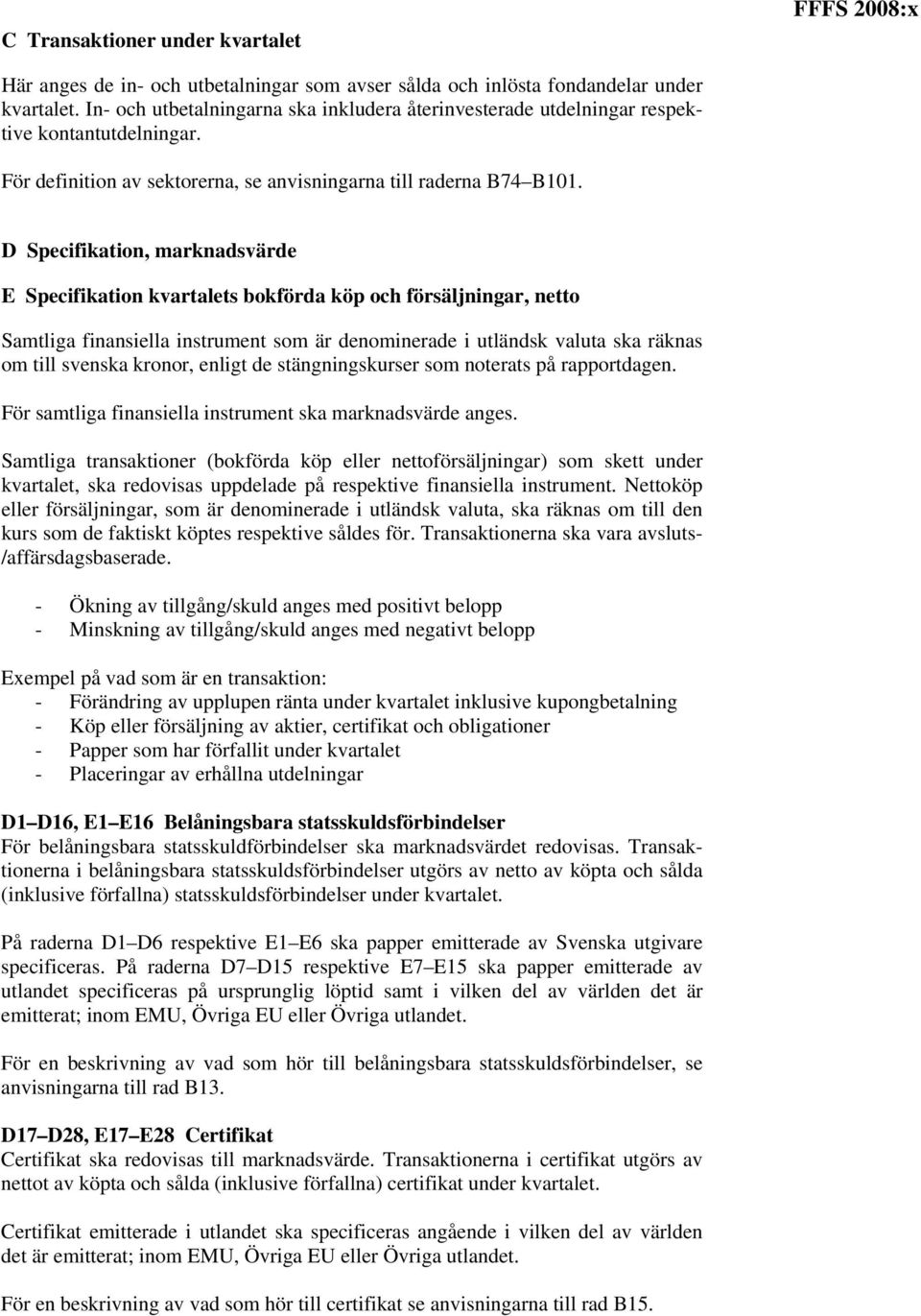 D Specifikation, marknadsvärde E Specifikation kvartalets bokförda köp och försäljningar, netto Samtliga finansiella instrument som är denominerade i utländsk valuta ska räknas om till svenska