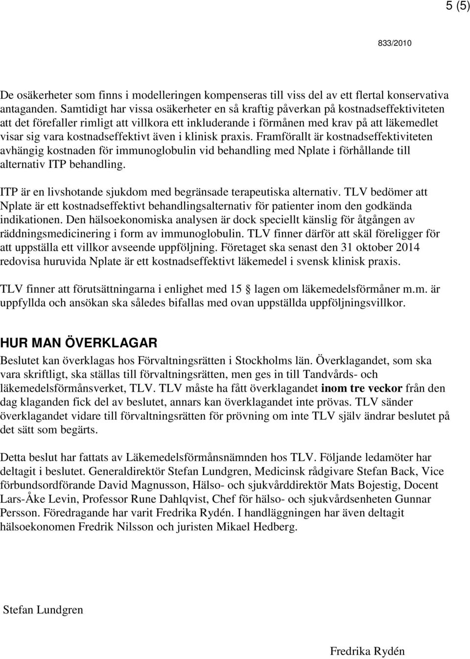 kostnadseffektivt även i klinisk praxis. Framförallt är kostnadseffektiviteten avhängig kostnaden för immunoglobulin vid behandling med Nplate i förhållande till alternativ ITP behandling.