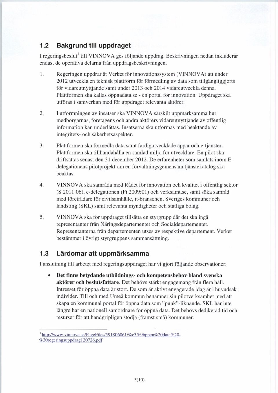 Regeringen uppdrar åt Verket för innovationssystem (VINNOVA) att under 2012 utveckla en teknisk plattform för förmedling av data som tillgängliggjorts för vidareutnyttjande samt under 2013 och 2014