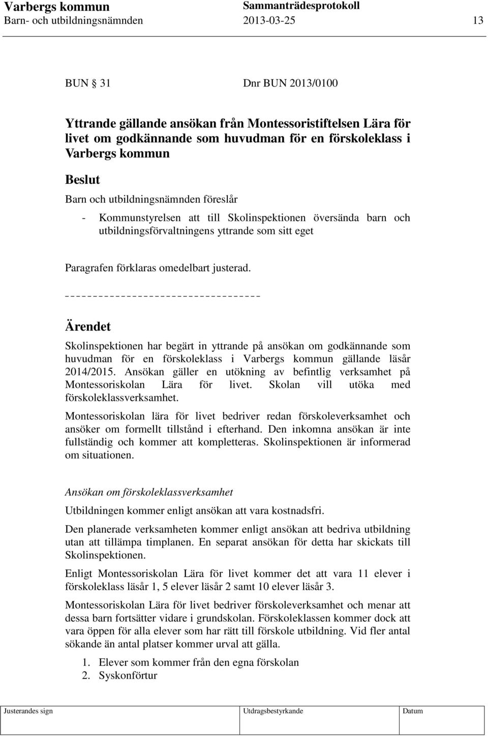 justerad. Ärendet Skolinspektionen har begärt in yttrande på ansökan om godkännande som huvudman för en förskoleklass i Varbergs kommun gällande läsår 2014/2015.