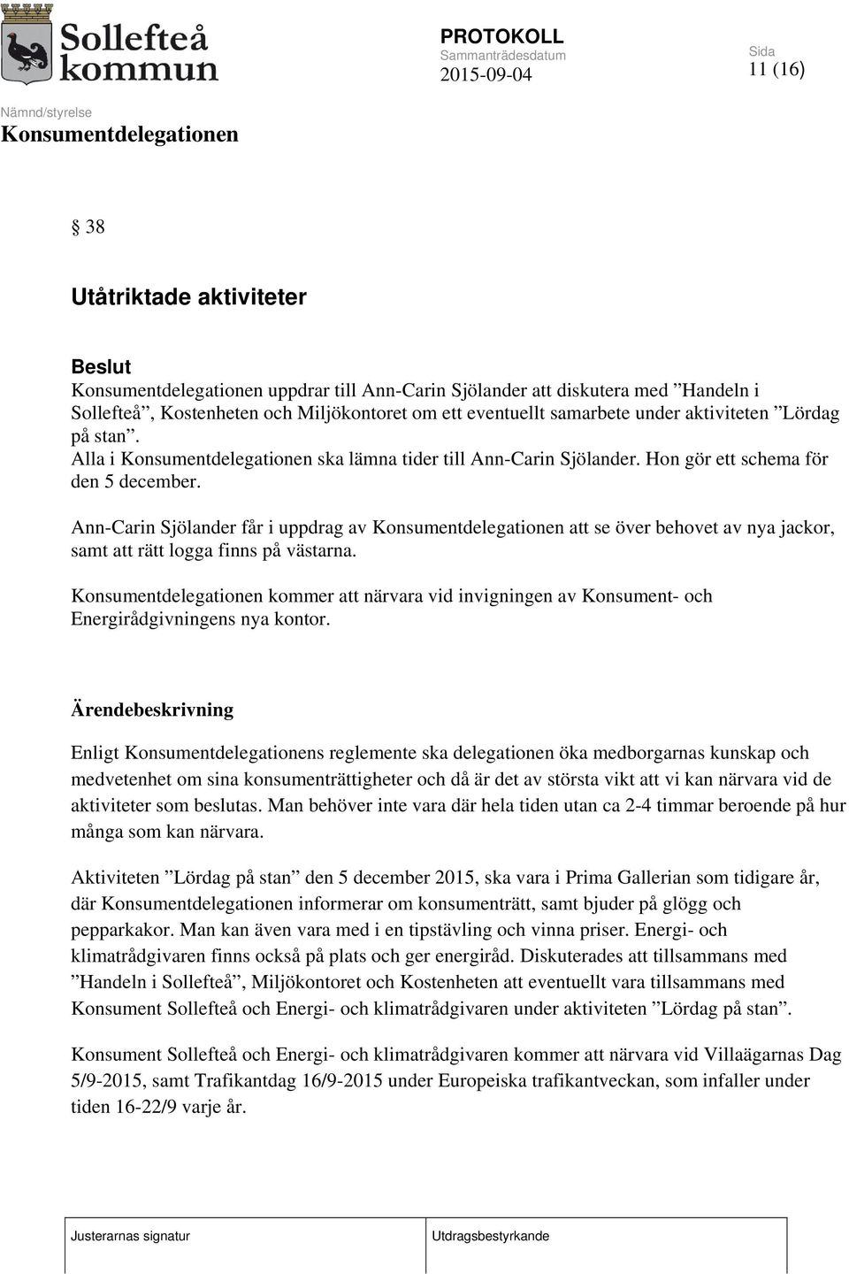 Ann-Carin Sjölander får i uppdrag av att se över behovet av nya jackor, samt att rätt logga finns på västarna. kommer att närvara vid invigningen av Konsument- och Energirådgivningens nya kontor.