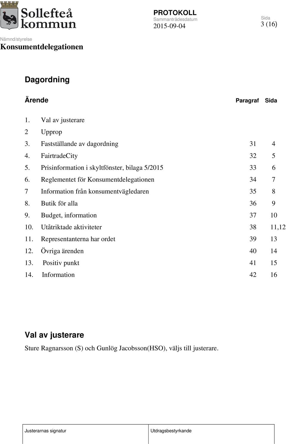 Butik för alla 36 9 9. Budget, information 37 10 10. Utåtriktade aktiviteter 38 11,12 11. Representanterna har ordet 39 13 12.