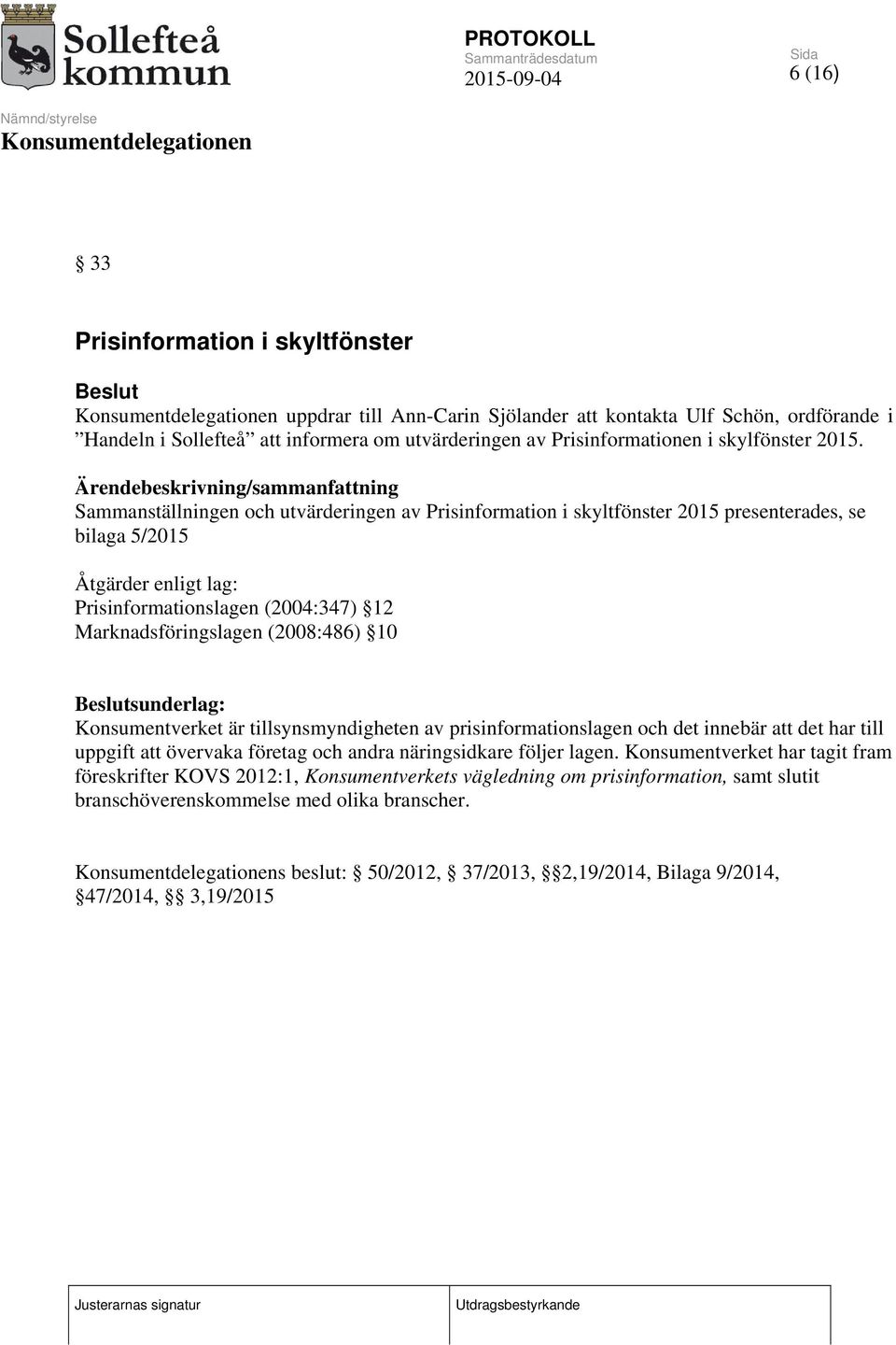 Ärendebeskrivning/sammanfattning Sammanställningen och utvärderingen av Prisinformation i skyltfönster 2015 presenterades, se bilaga 5/2015 Åtgärder enligt lag: Prisinformationslagen (2004:347) 12