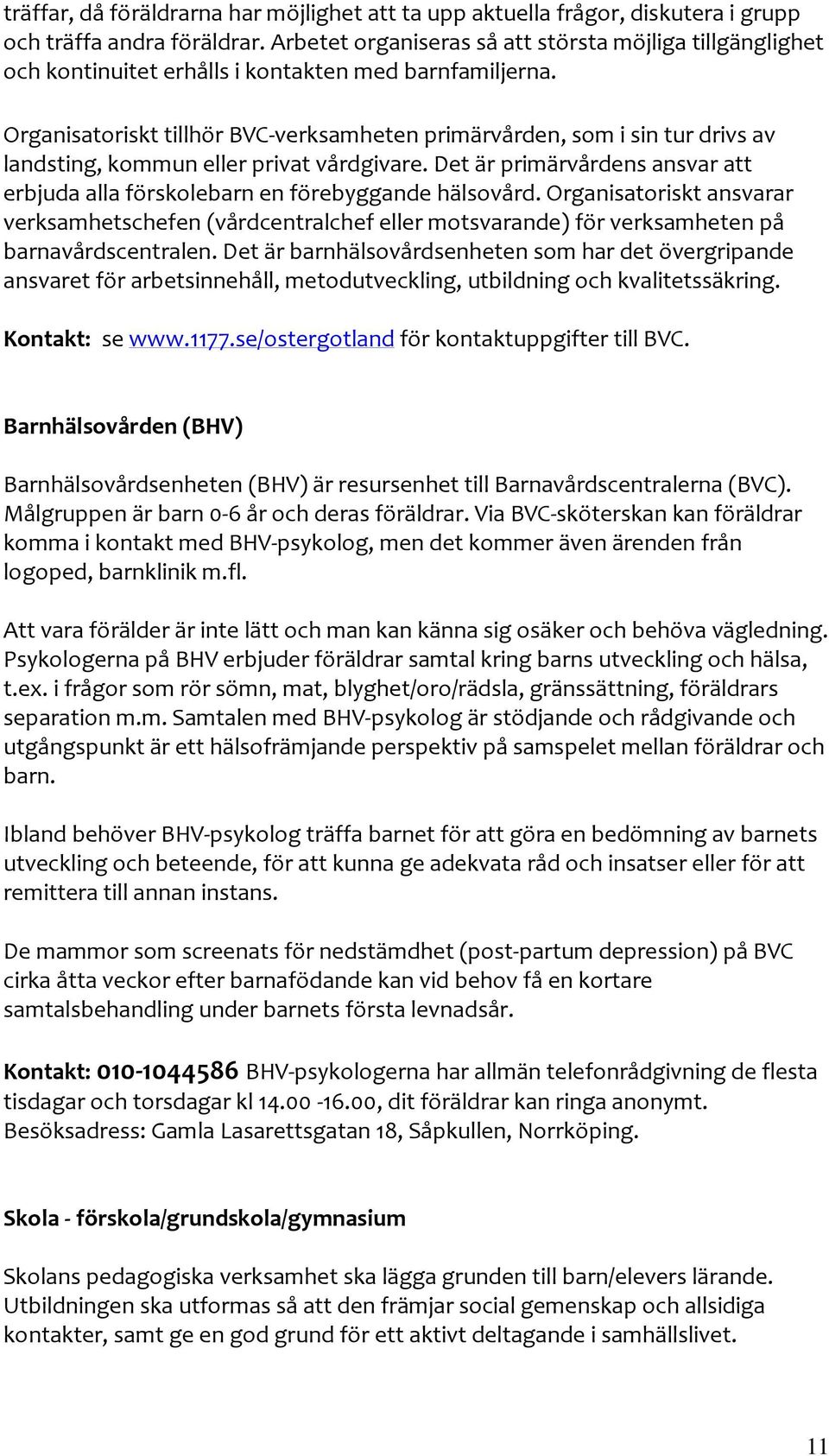 Organisatoriskt tillhör BVC-verksamheten primärvården, som i sin tur drivs av landsting, kommun eller privat vårdgivare.