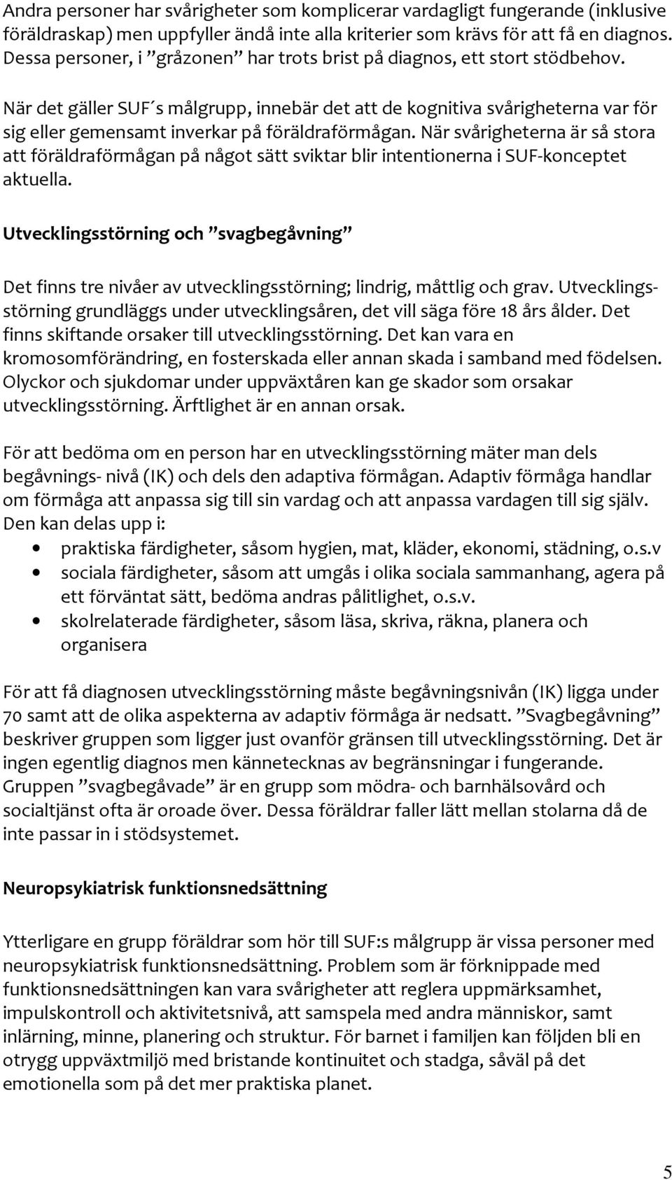 När det gäller SUF s målgrupp, innebär det att de kognitiva svårigheterna var för sig eller gemensamt inverkar på föräldraförmågan.