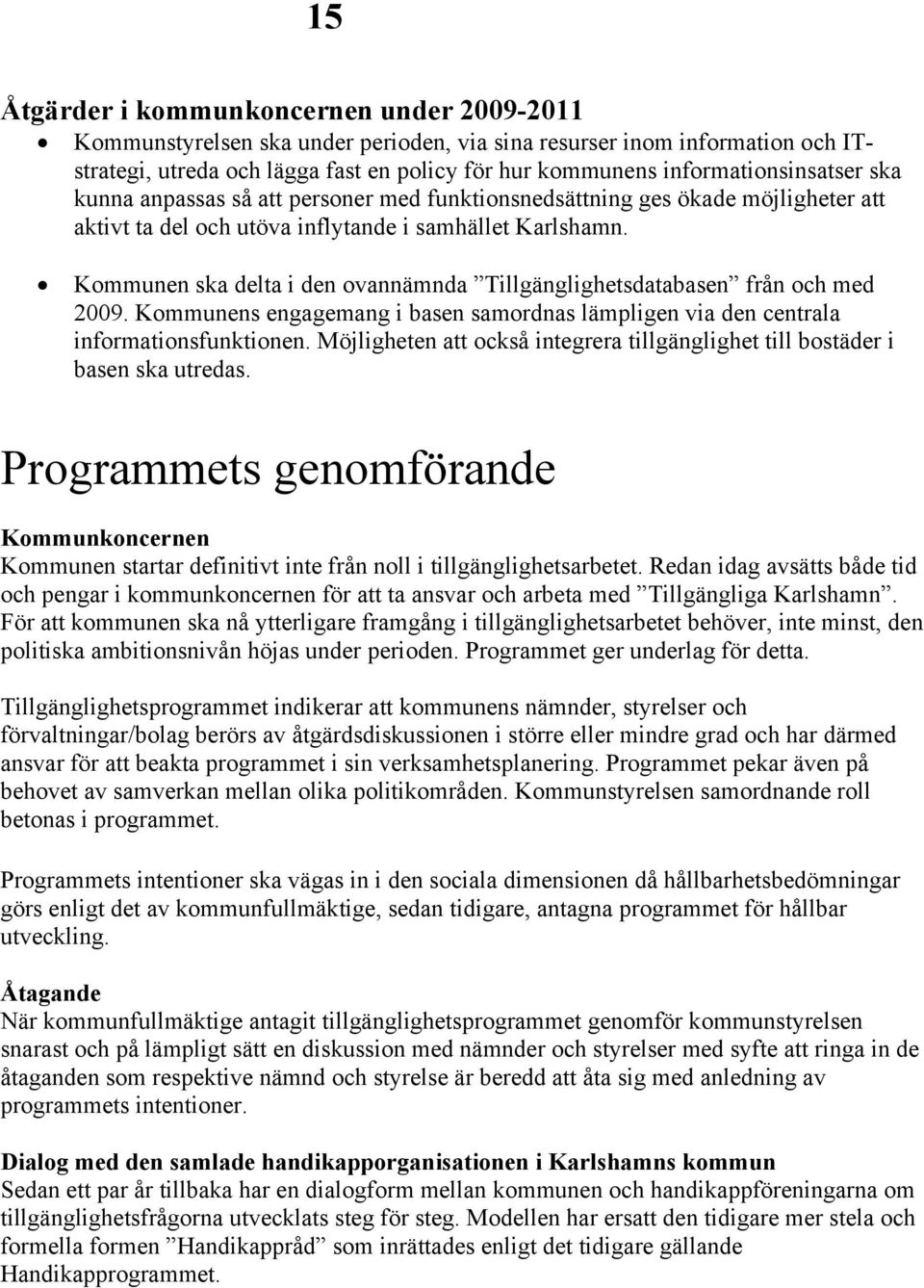 Kommunen ska delta i den ovannämnda Tillgänglighetsdatabasen från och med 2009. Kommunens engagemang i basen samordnas lämpligen via den centrala informationsfunktionen.