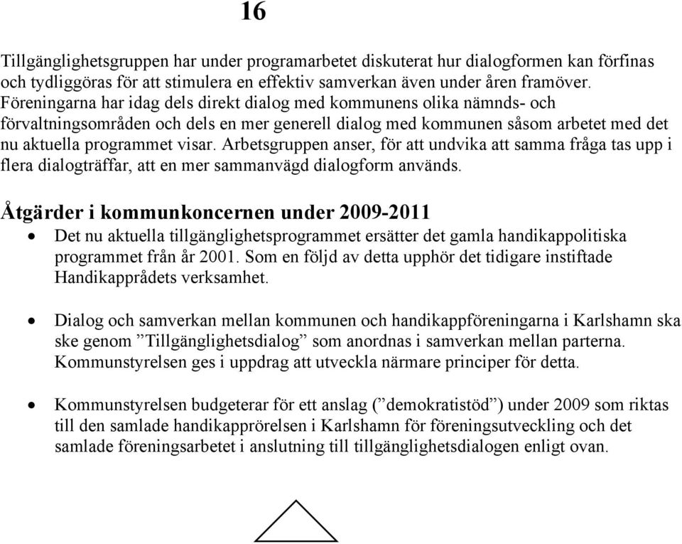 Arbetsgruppen anser, för att undvika att samma fråga tas upp i flera dialogträffar, att en mer sammanvägd dialogform används.