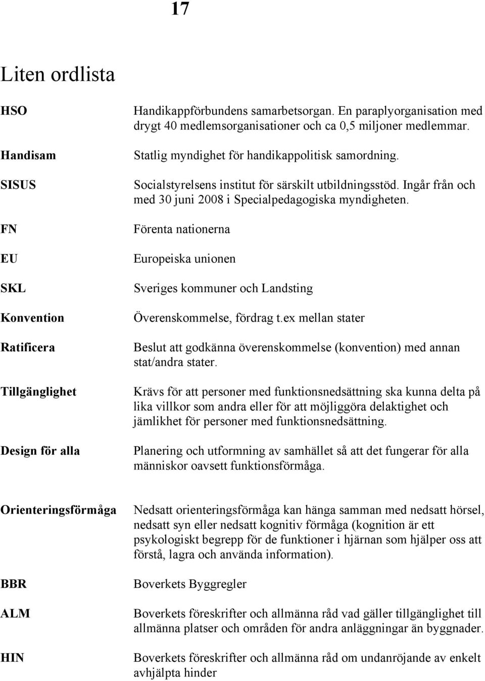 Ingår från och med 30 juni 2008 i Specialpedagogiska myndigheten. Förenta nationerna Europeiska unionen Sveriges kommuner och Landsting Överenskommelse, fördrag t.