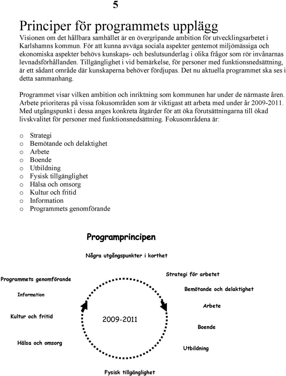 Tillgänglighet i vid bemärkelse, för personer med funktionsnedsättning, är ett sådant område där kunskaperna behöver fördjupas. Det nu aktuella programmet ska ses i detta sammanhang.