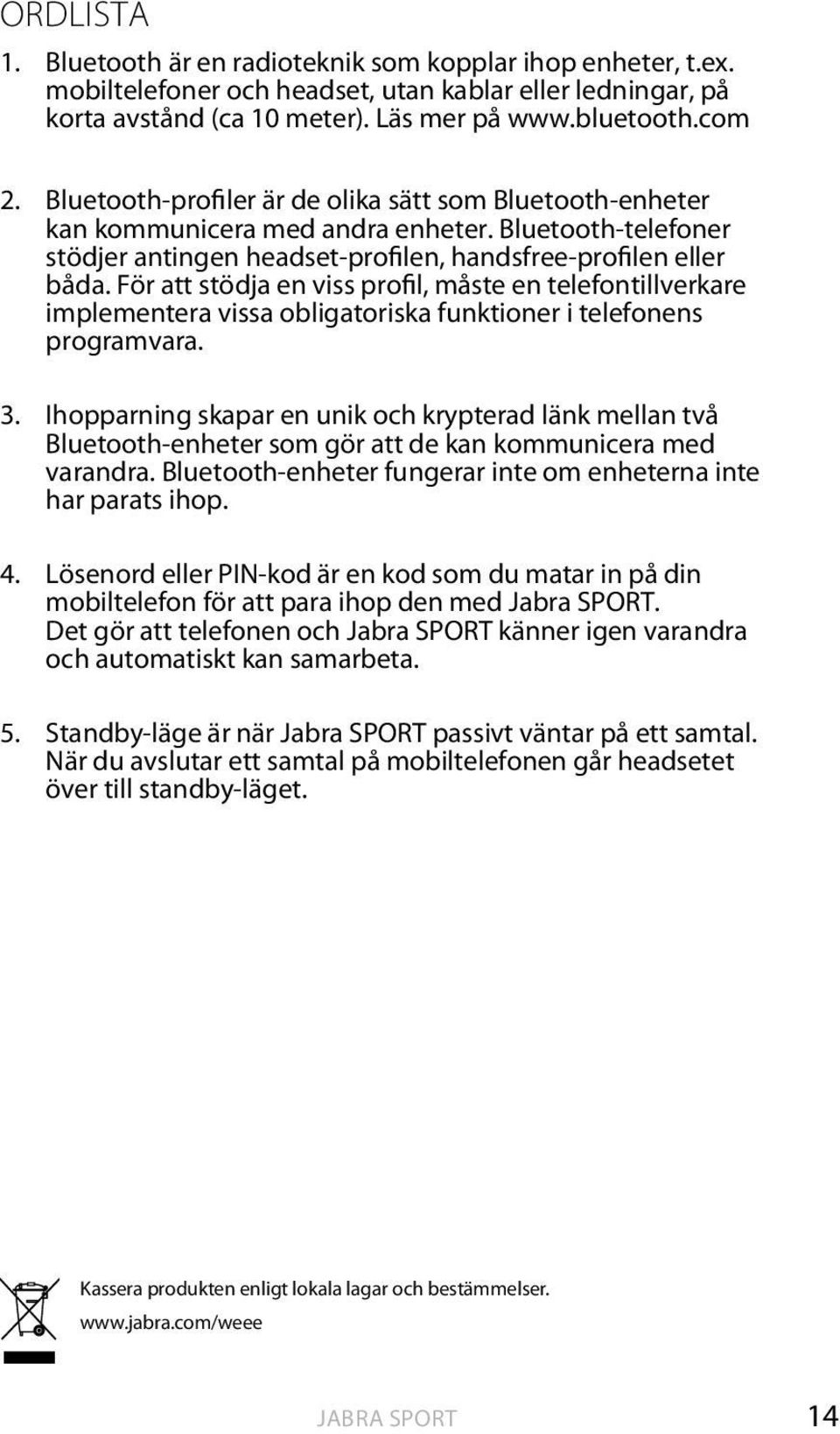 För att stödja en viss profil, måste en telefontillverkare implementera vissa obligatoriska funktioner i telefonens programvara. 3.