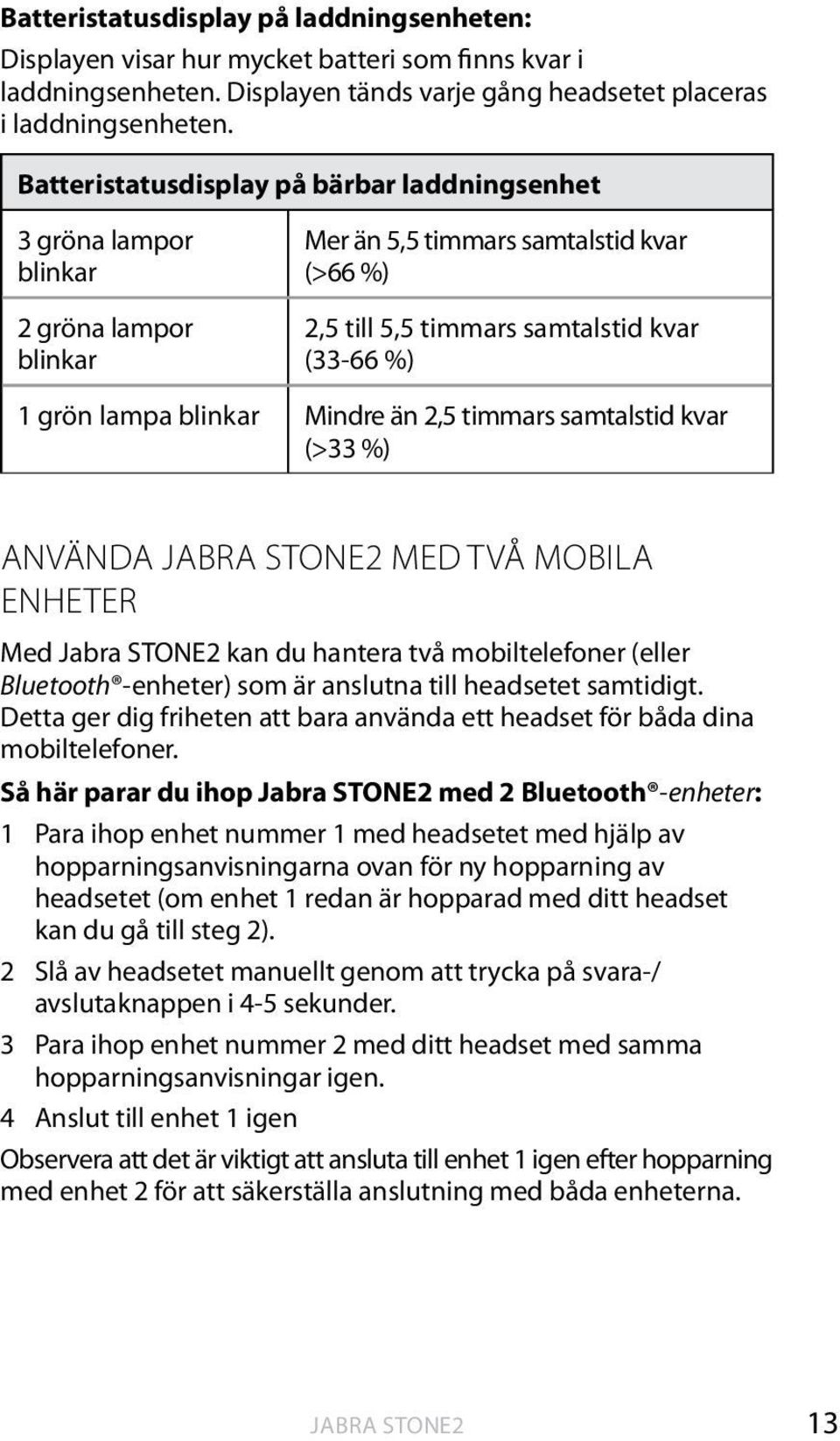 blinkar Mindre än 2,5 timmars samtalstid kvar (>33 %) ANVÄNDA JABRA STONE2 MED TVÅ MOBILA ENHETER Med Jabra STONE2 kan du hantera två mobiltelefoner (eller Bluetooth -enheter) som är anslutna till