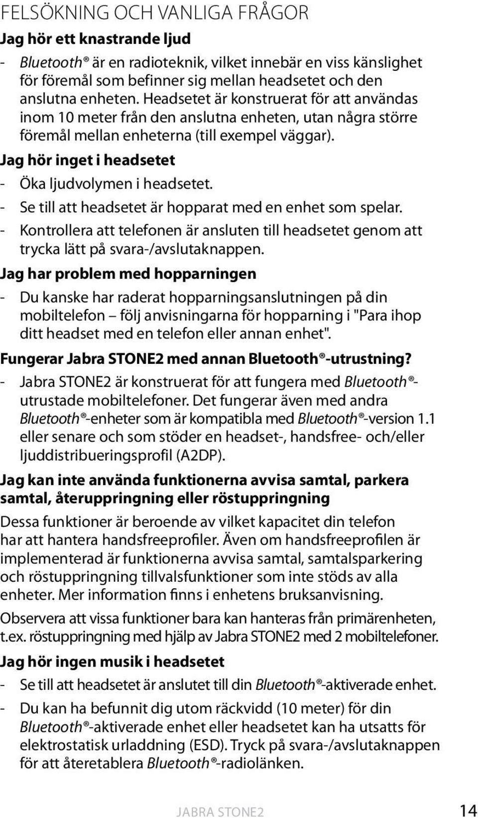 Jag hör inget i headsetet - Öka ljudvolymen i headsetet. - Se till att headsetet är hopparat med en enhet som spelar.