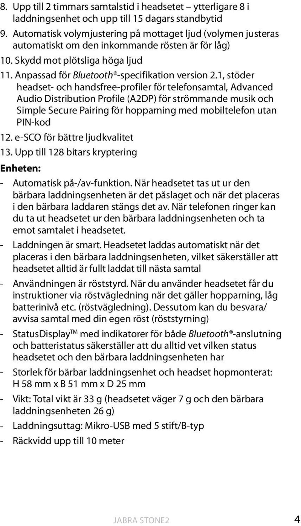 1, stöder headset- och handsfree-profiler för telefonsamtal, Advanced Audio Distribution Profile (A2DP) för strömmande musik och Simple Secure Pairing för hopparning med mobiltelefon utan PIN-kod 12.