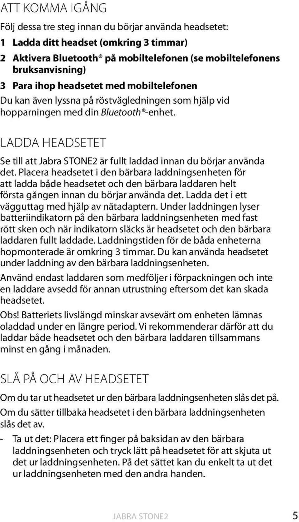 LADDA HEADSETET Se till att Jabra STONE2 är fullt laddad innan du börjar använda det.