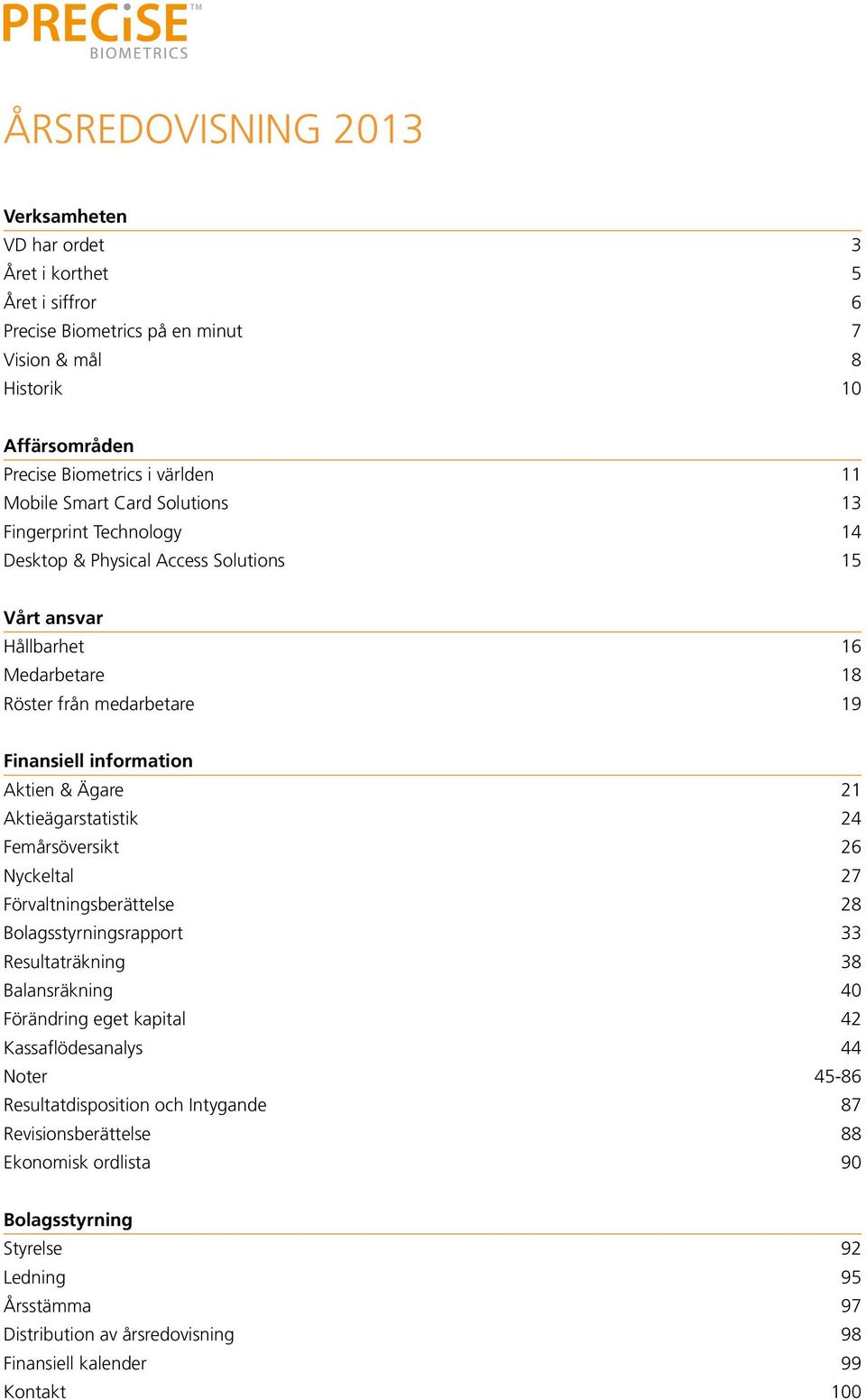 Aktieägarstatistik 24 Femårsöversikt 26 Nyckeltal 27 Förvaltningsberättelse 28 Bolagsstyrningsrapport 33 Resultaträkning 38 Balansräkning 40 Förändring eget kapital 42 Kassaflödesanalys 44 Noter