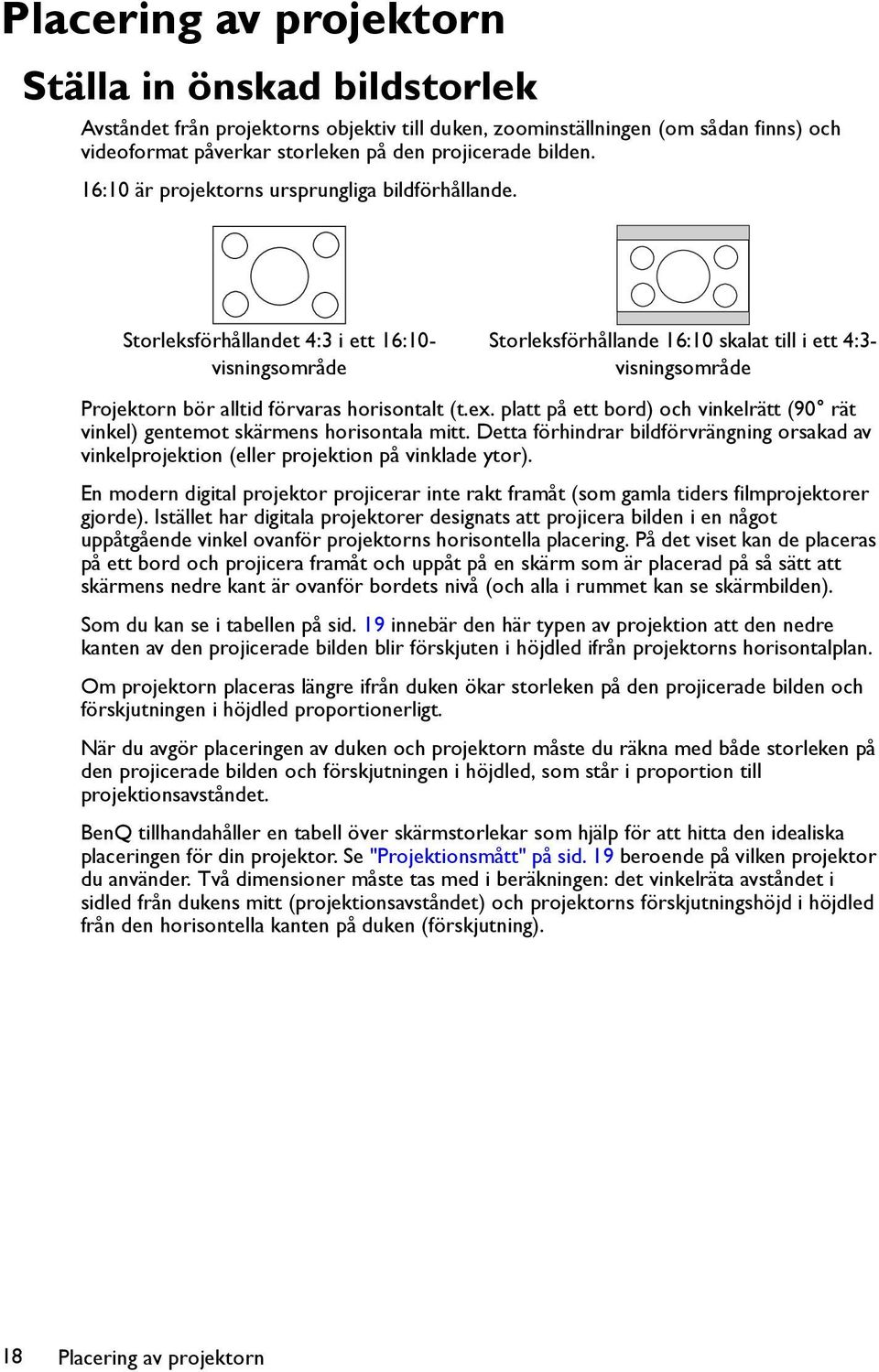 Storleksförhållandet 4:3 i ett 16:10- visningsområde Storleksförhållande 16:10 skalat till i ett 4:3- visningsområde Projektorn bör alltid förvaras horisontalt (t.ex.