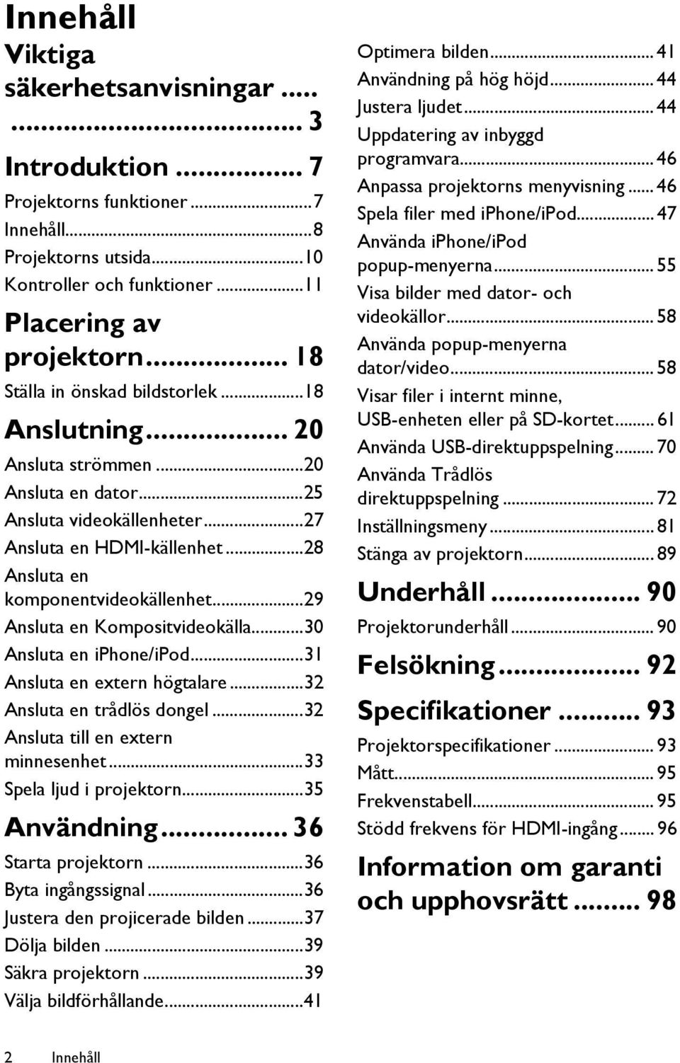 ..29 Ansluta en Kompositvideokälla...30 Ansluta en iphone/ipod...31 Ansluta en extern högtalare...32 Ansluta en trådlös dongel...32 Ansluta till en extern minnesenhet...33 Spela ljud i projektorn.