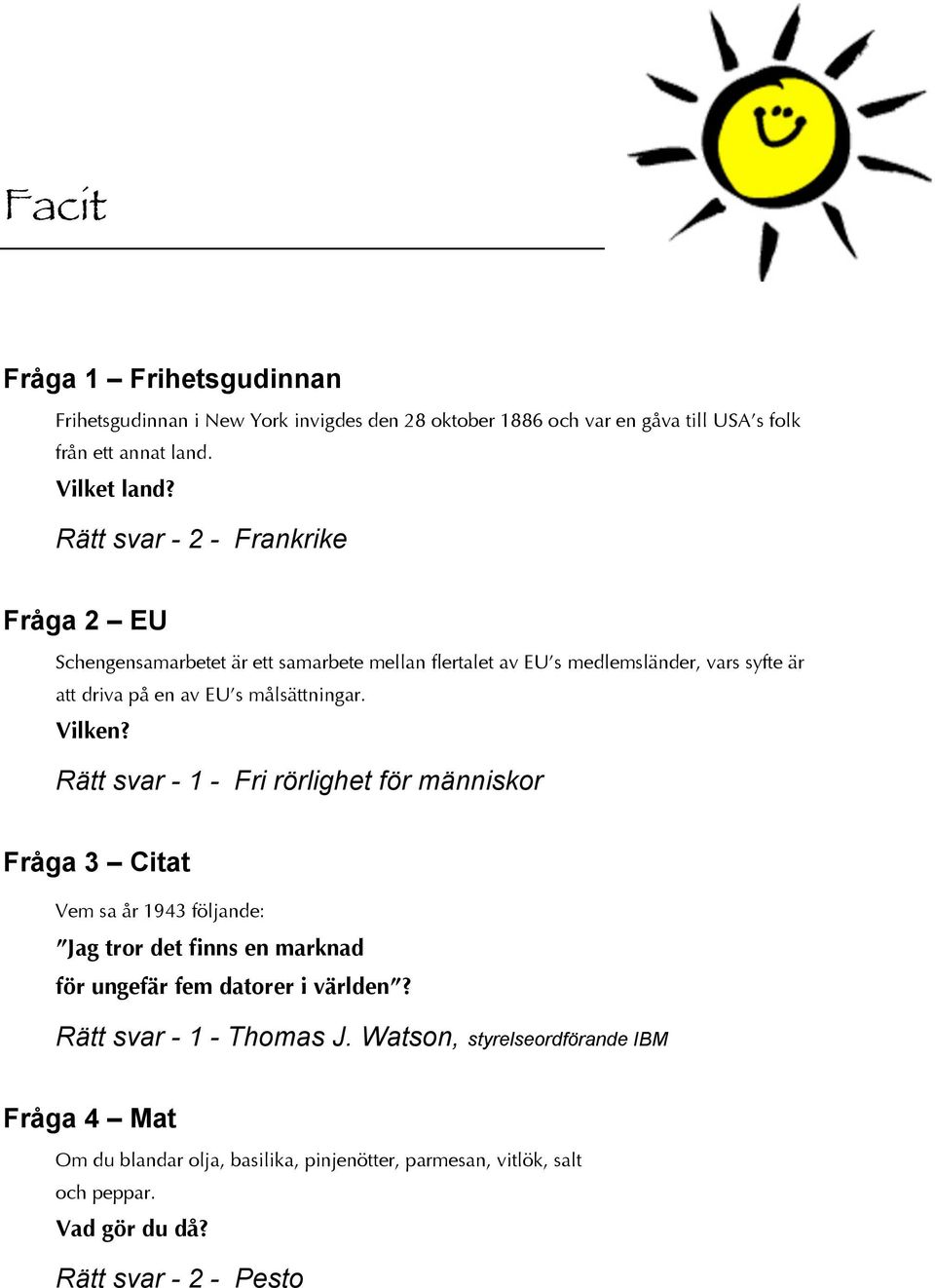 Vilken? Rätt svar - - Fri rörlighet för människor Fråga 3 Citat Vem sa år 943 följande: Jag tror det finns en marknad för ungefär fem datorer i världen?