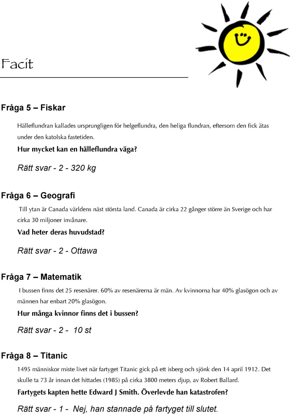 Rätt svar - - Ottawa Fråga 7 Matematik I bussen finns det 5 resenärer. 60% av resenärerna är män. Av kvinnorna har 40% glasögon och av männen har enbart 0% glasögon.