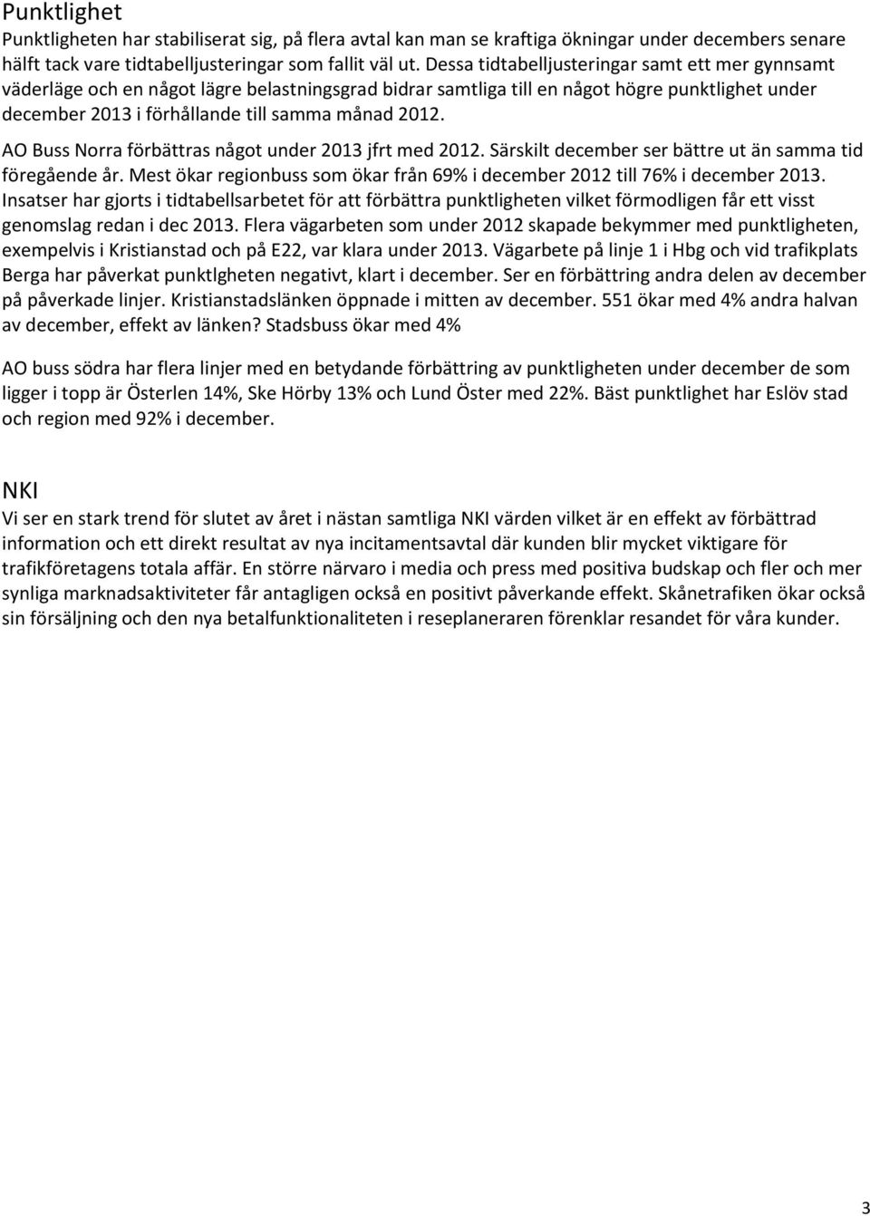 AO Buss Norra förbättras något under 2013 jfrt med 2012. Särskilt december ser bättre ut än samma tid föregående år. Mest ökar regionbuss som ökar från 69% i december 2012 till 76% i december 2013.