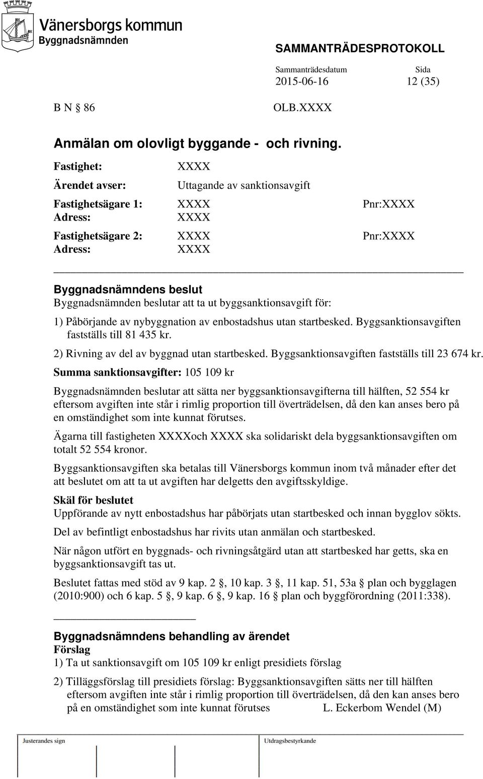 byggsanktionsavgift för: 1) Påbörjande av nybyggnation av enbostadshus utan startbesked. Byggsanktionsavgiften fastställs till 81 435 kr. 2) Rivning av del av byggnad utan startbesked.