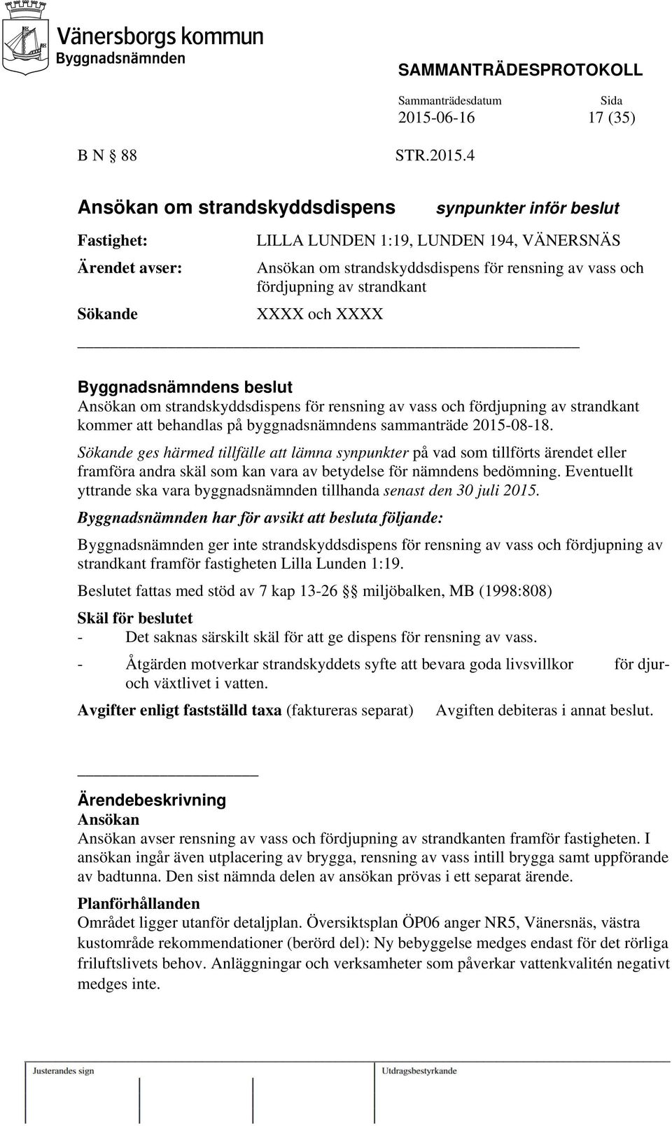 strandkant Sökande XXXX och XXXX Ansökan om strandskyddsdispens för rensning av vass och fördjupning av strandkant kommer att behandlas på byggnadsnämndens sammanträde 2015-08-18.