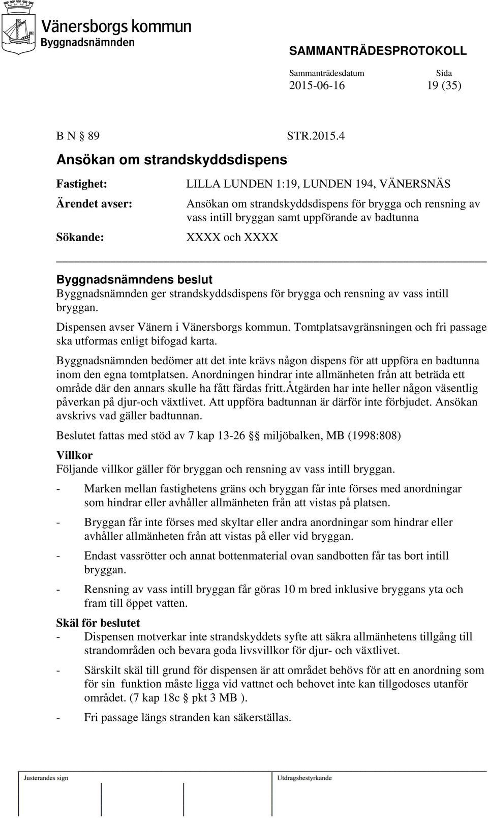 strandskyddsdispens för brygga och rensning av vass intill bryggan. Dispensen avser Vänern i Vänersborgs kommun. Tomtplatsavgränsningen och fri passage ska utformas enligt bifogad karta.