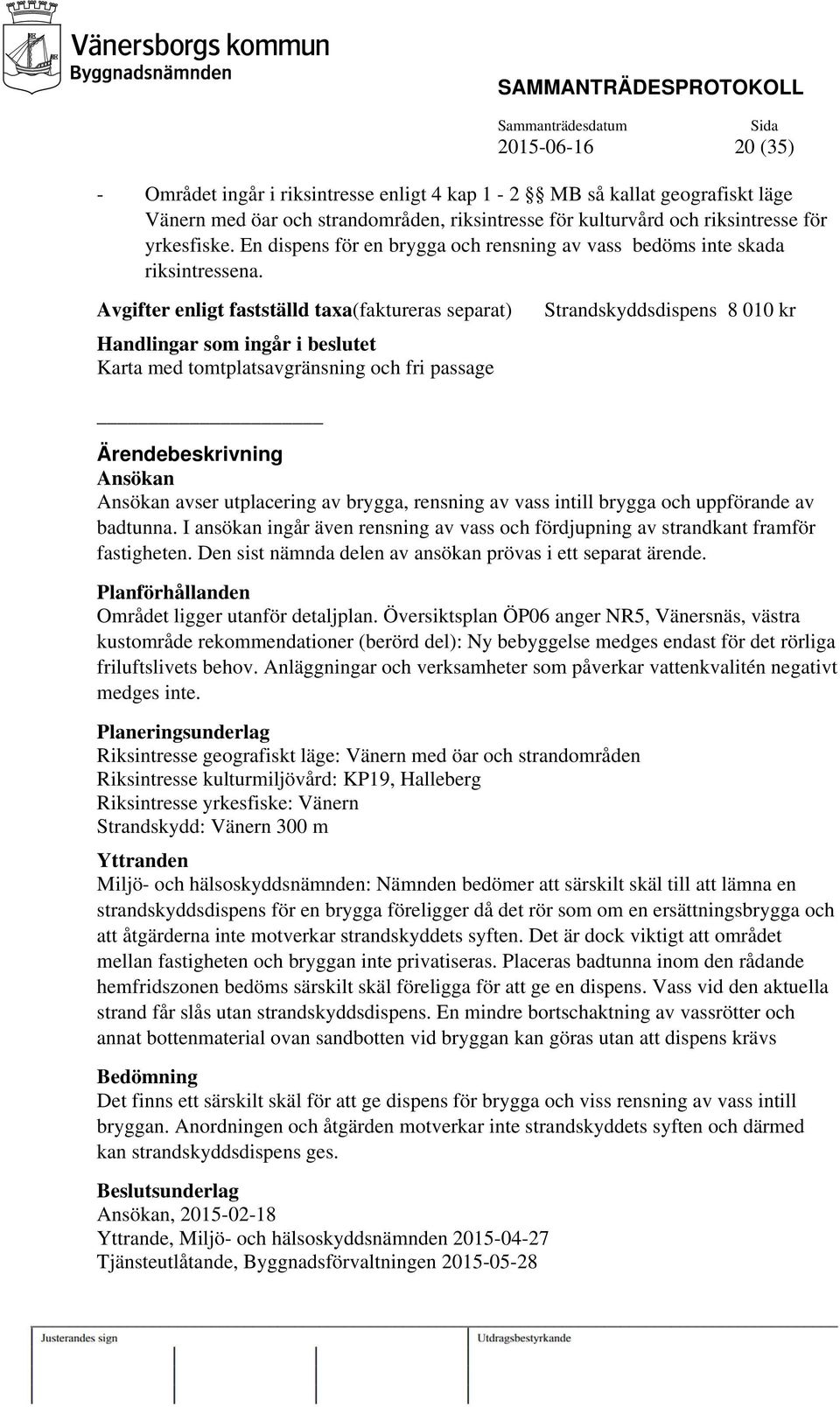 Avgifter enligt fastställd taxa(faktureras separat) Handlingar som ingår i beslutet Karta med tomtplatsavgränsning och fri passage Strandskyddsdispens 8 010 kr Ärendebeskrivning Ansökan Ansökan avser