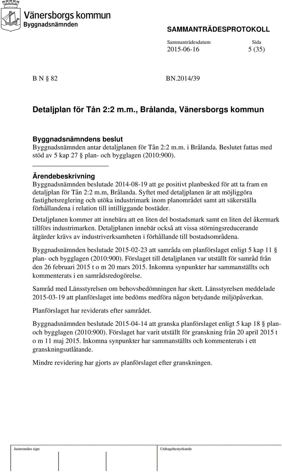 m, Brålanda. Syftet med detaljplanen är att möjliggöra fastighetsreglering och utöka industrimark inom planområdet samt att säkerställa förhållandena i relation till intilliggande bostäder.