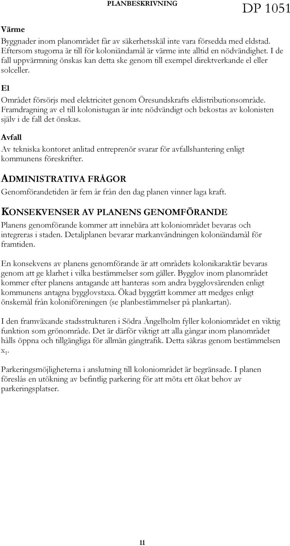 Framdragning av el till kolonistugan är inte nödvändigt och bekostas av kolonisten själv i de fall det önskas.