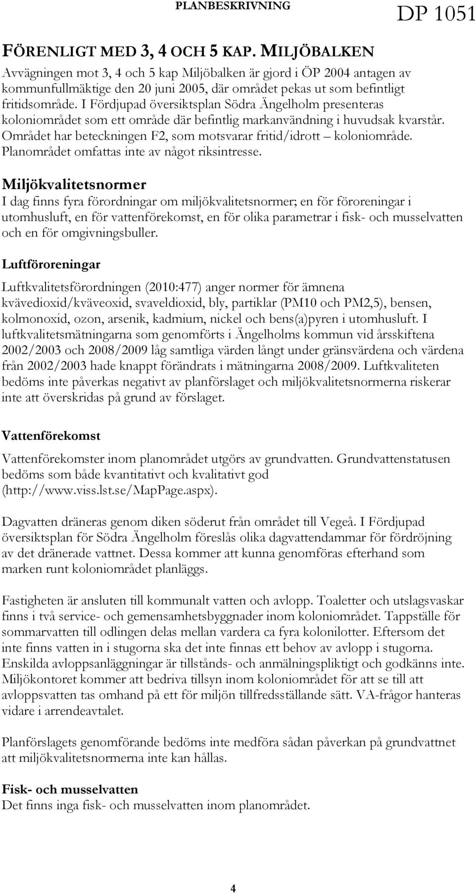 I Fördjupad översiktsplan Södra Ängelholm presenteras koloniområdet som ett område där befintlig markanvändning i huvudsak kvarstår.