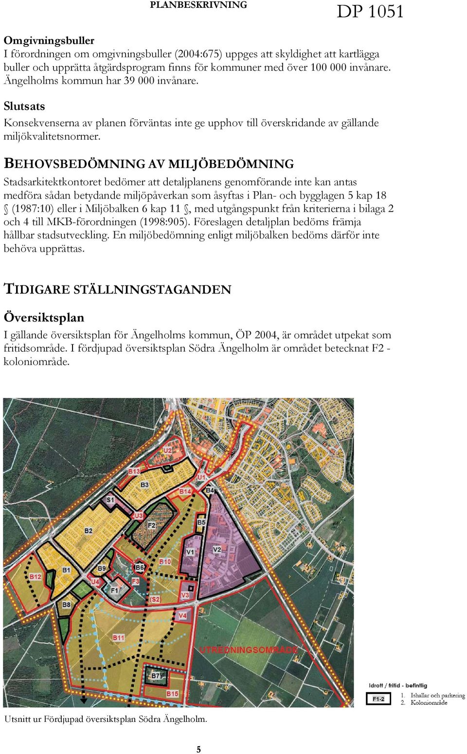 BEHOVSBEDÖMNING AV MILJÖBEDÖMNING Stadsarkitektkontoret bedömer att detaljplanens genomförande inte kan antas medföra sådan betydande miljöpåverkan som åsyftas i Plan- och bygglagen 5 kap 18