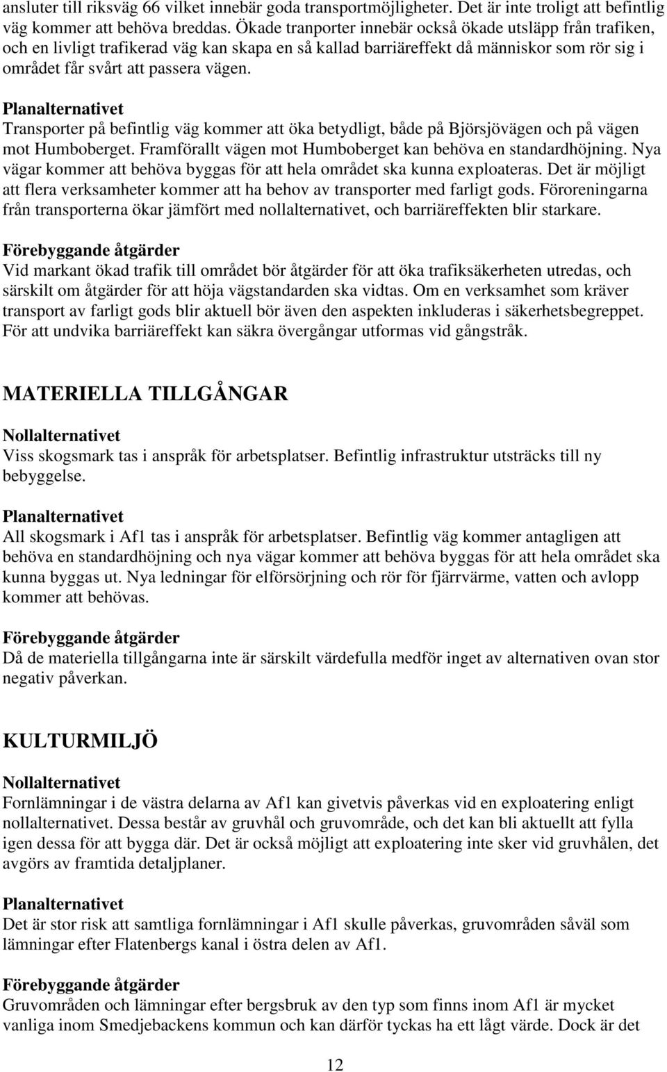 Planalternativet Transporter på befintlig väg kommer att öka betydligt, både på Björsjövägen och på vägen mot Humboberget. Framförallt vägen mot Humboberget kan behöva en standardhöjning.