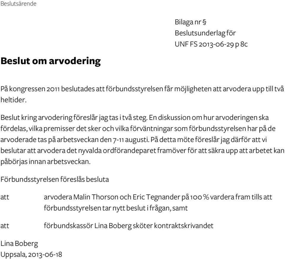 En diskussion om hur arvoderingen ska fördelas, vilka premisser det sker och vilka förväntningar som förbundsstyrelsen har på de arvoderade tas på arbetsveckan den 7-11 augusti.