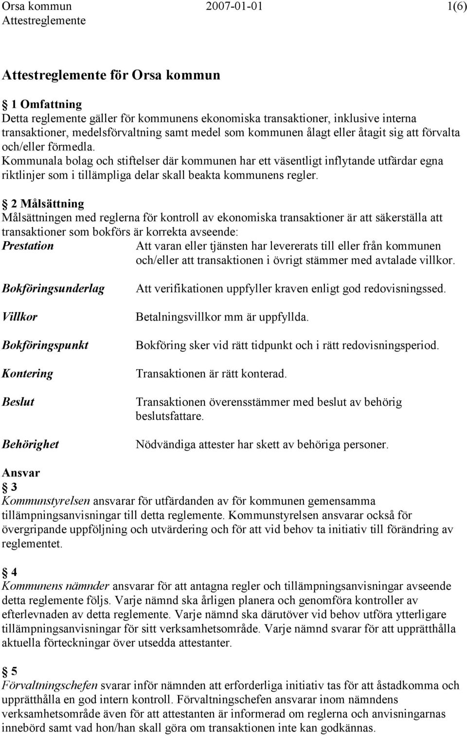 Kommunala bolag och stiftelser där kommunen har ett väsentligt inflytande utfärdar egna riktlinjer som i tillämpliga delar skall beakta kommunens regler.