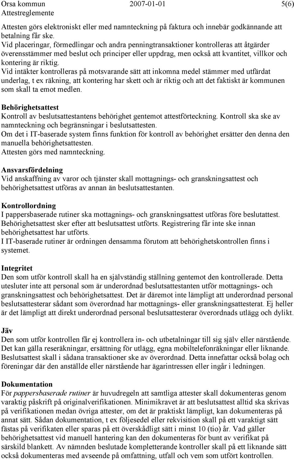 Vid intäkter kontrolleras på motsvarande sätt att inkomna medel stämmer med utfärdat underlag, t ex räkning, att kontering har skett och är riktig och att det faktiskt är kommunen som skall ta emot