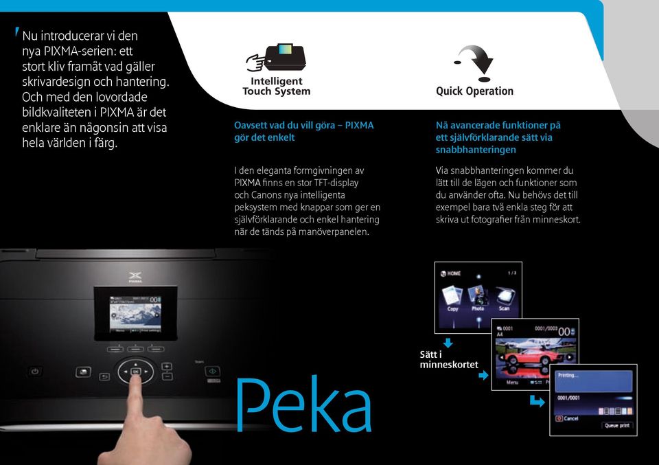 Oavsett vad du vill göra PIXMA gör det enkelt I den eleganta formgivningen av PIXMA finns en stor TFT-display och Canons nya intelligenta peksystem med knappar som ger en