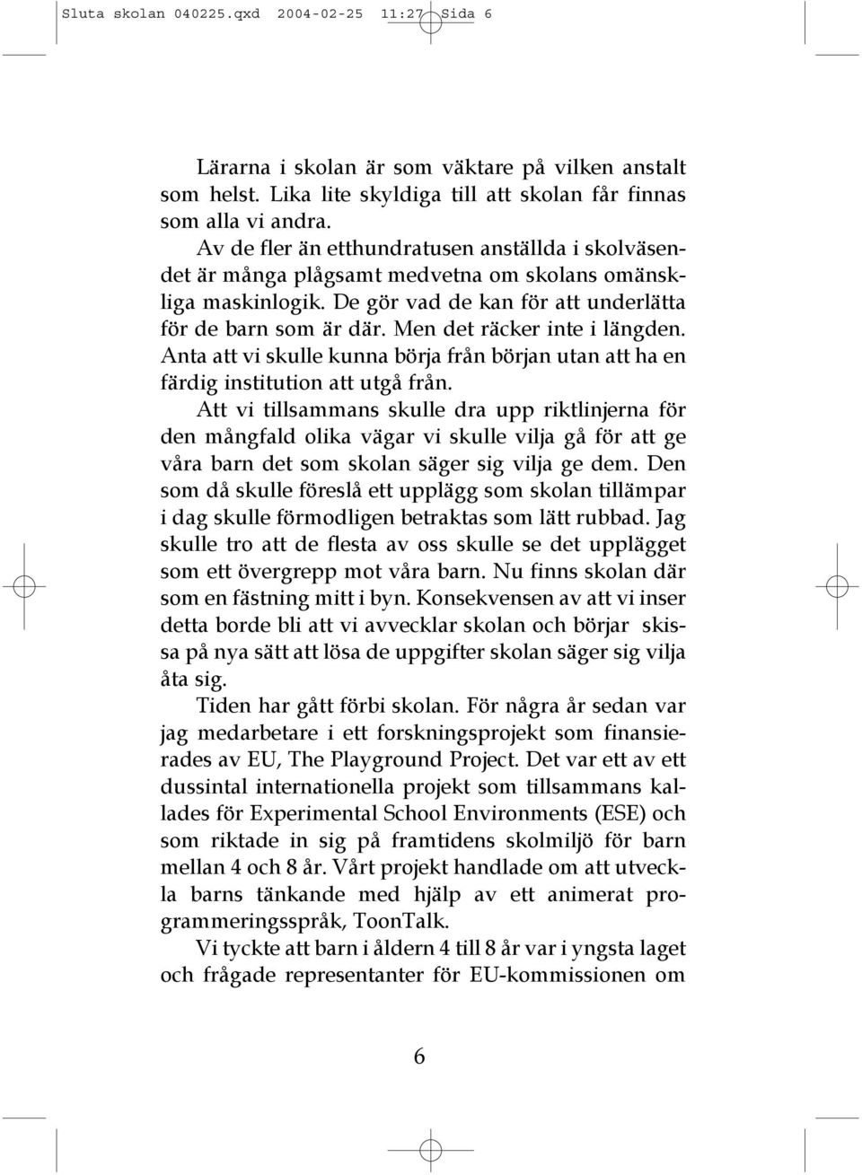 Men det räcker inte i längden. Anta att vi skulle kunna börja från början utan att ha en färdig institution att utgå från.