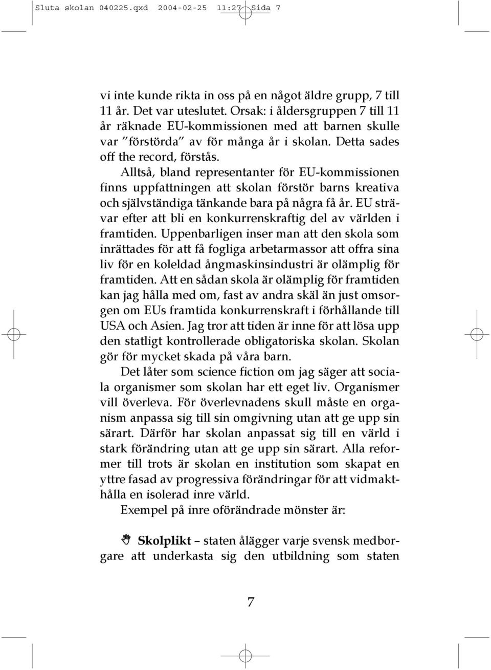 Alltså, bland representanter för EU-kommissionen finns uppfattningen att skolan förstör barns kreativa och självständiga tänkande bara på några få år.