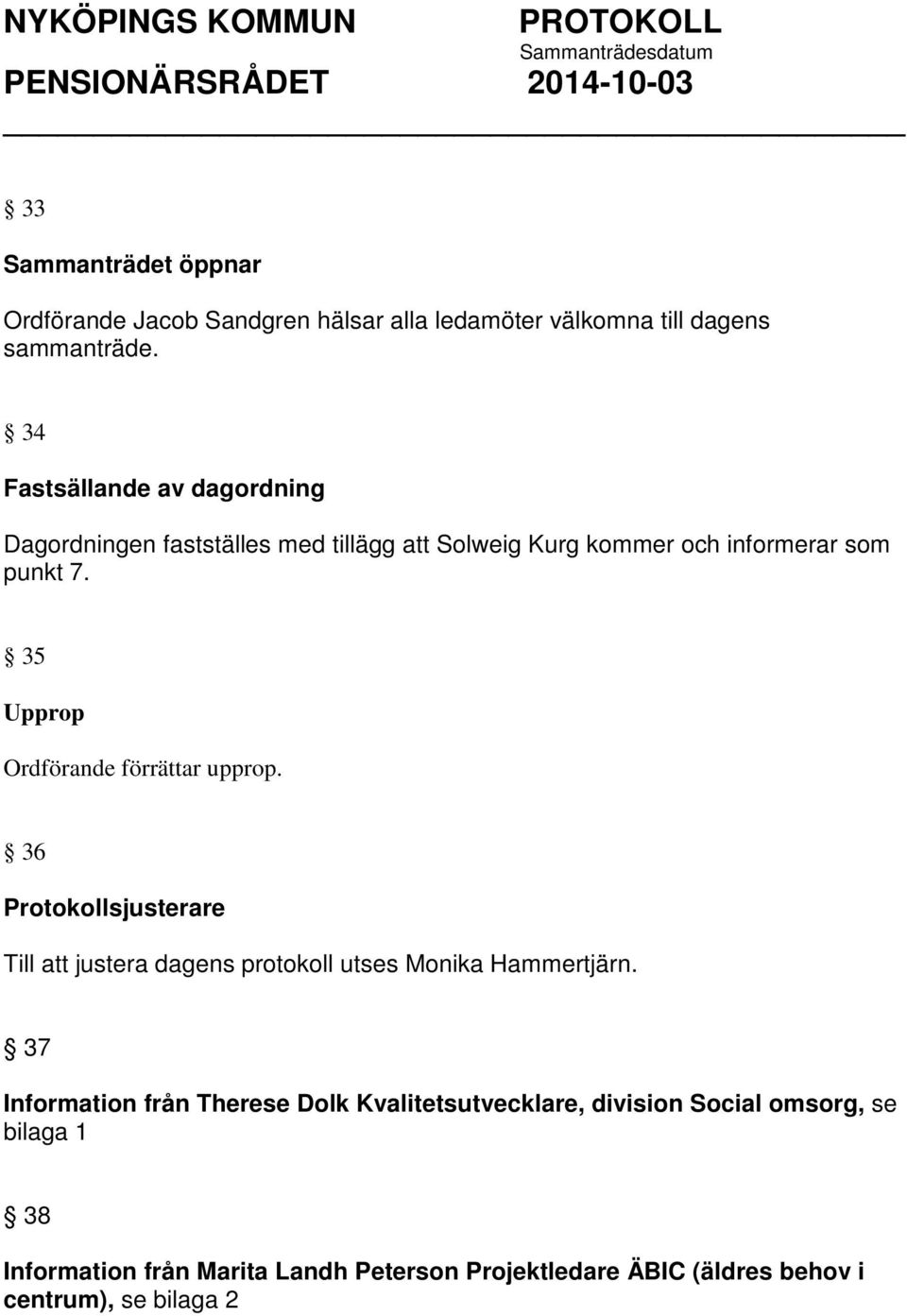 35 Upprop Ordförande förrättar upprop. 36 Protokollsjusterare Till att justera dagens protokoll utses Monika Hammertjärn.