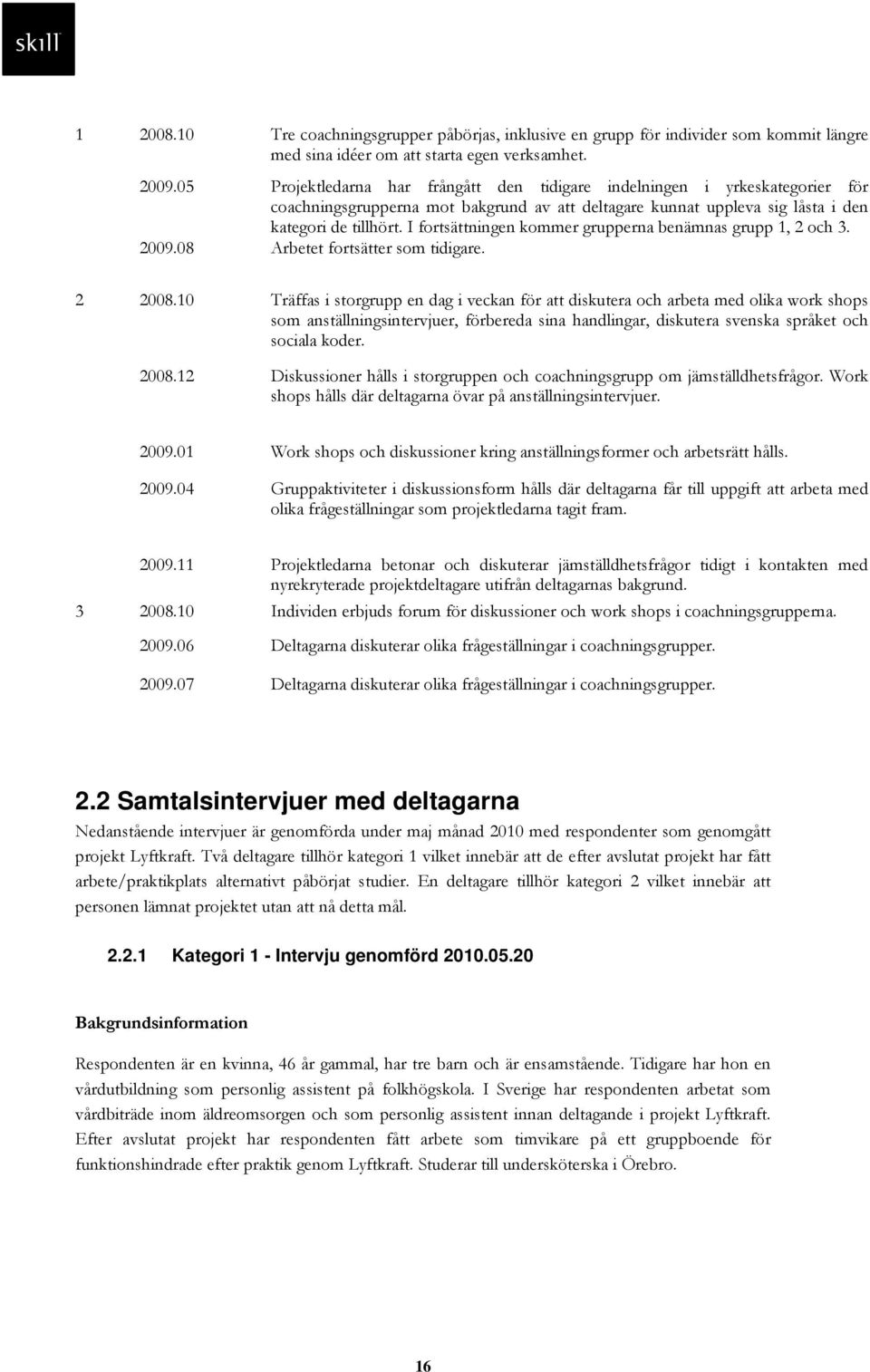 I fortsättningen kommer grupperna benämnas grupp 1, 2 och 3. 2009.08 Arbetet fortsätter som tidigare. 2 2008.