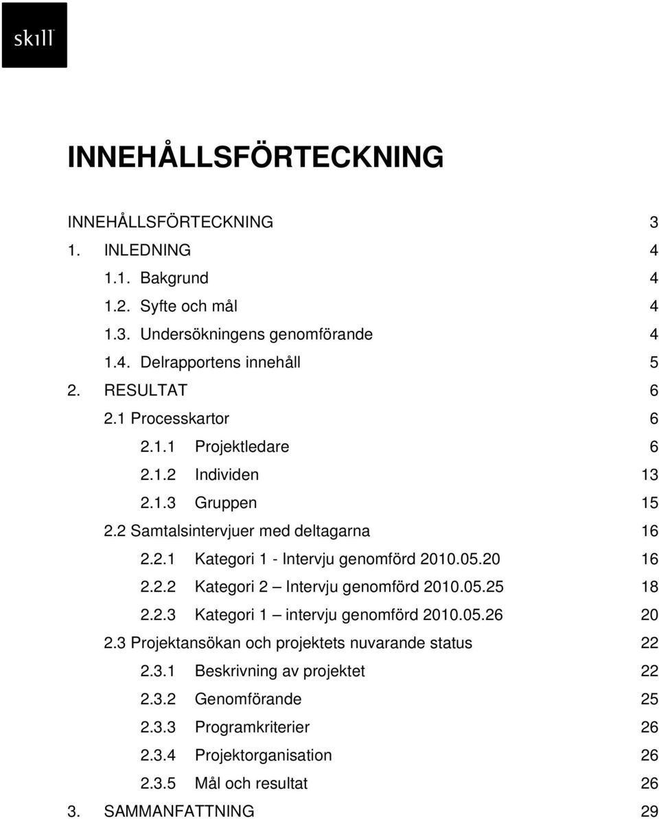 05.20 16 2.2.2 Kategori 2 Intervju genomförd 2010.05.25 18 2.2.3 Kategori 1 intervju genomförd 2010.05.26 20 2.3 Projektansökan och projektets nuvarande status 22 2.