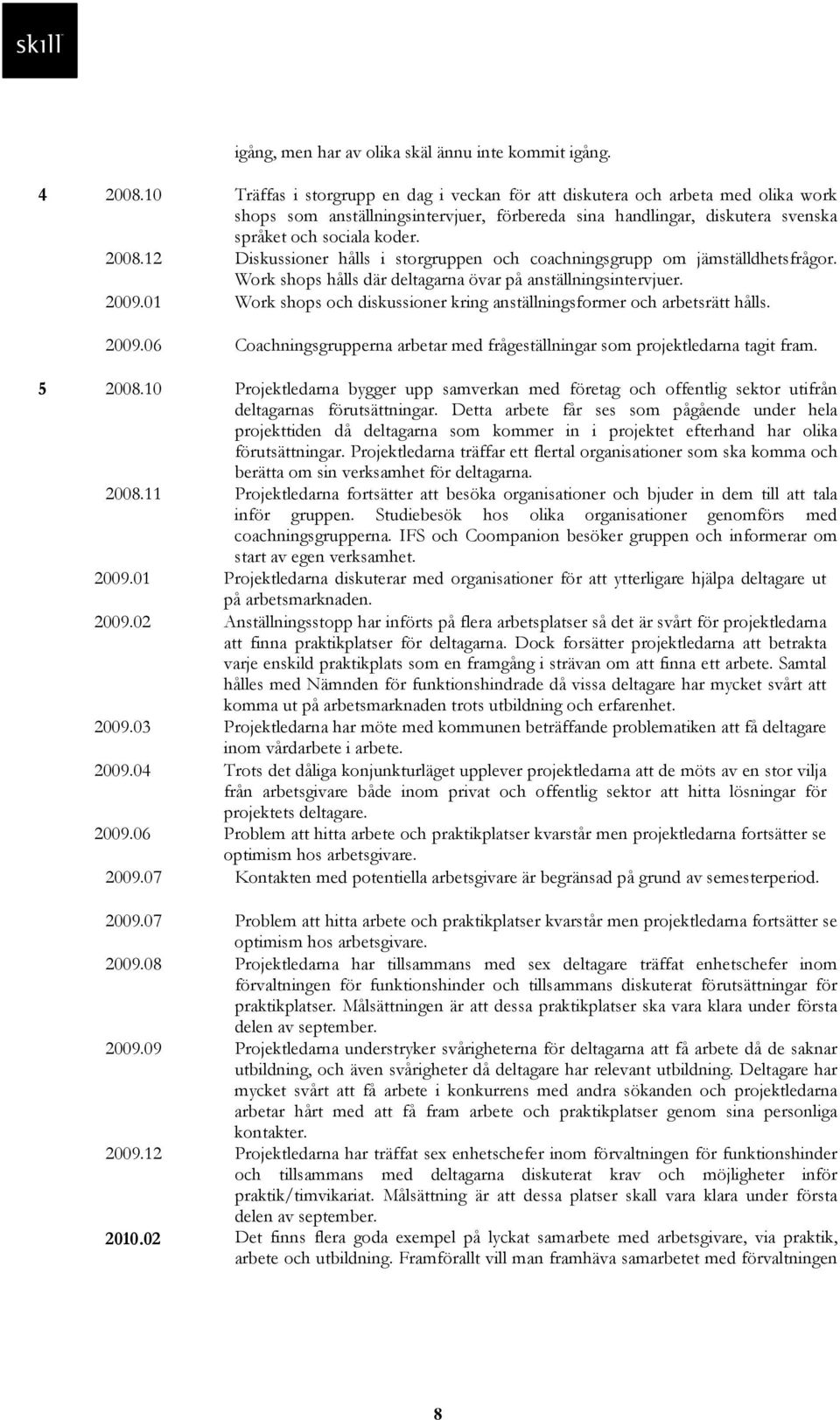 Diskussioner hålls i storgruppen och coachningsgrupp om jämställdhetsfrågor. Work shops hålls där deltagarna övar på anställningsintervjuer. 2009.