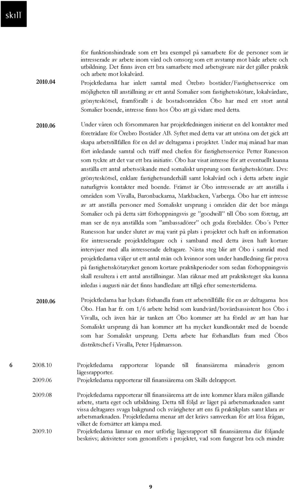 Projektledarna har inlett samtal med Örebro bostäder/fastighetsservice om möjligheten till anställning av ett antal Somalier som fastighetsskötare, lokalvårdare, grönyteskötsel, framförallt i de