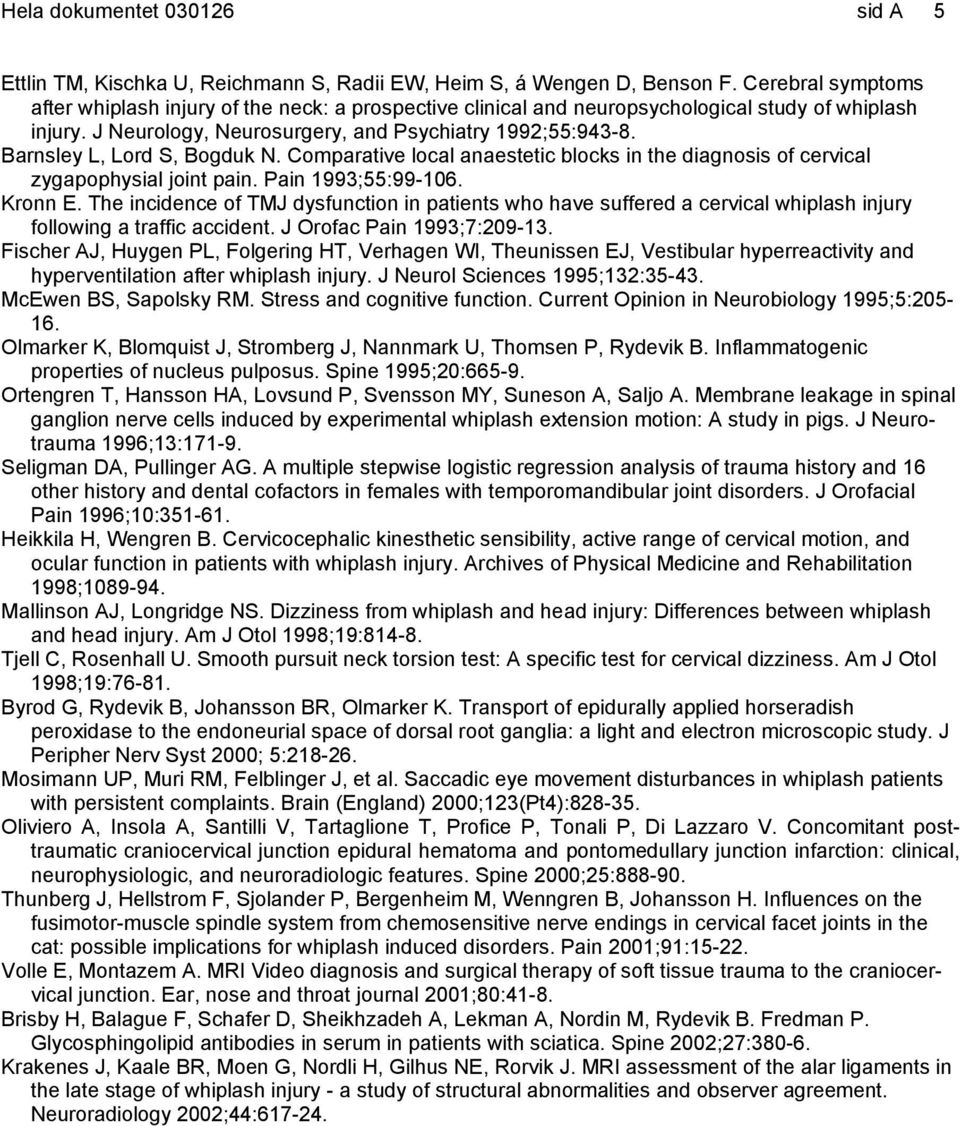 Barnsley L, Lord S, Bogduk N. Comparative local anaestetic blocks in the diagnosis of cervical zygapophysial joint pain. Pain 1993;55:99-106. Kronn E.