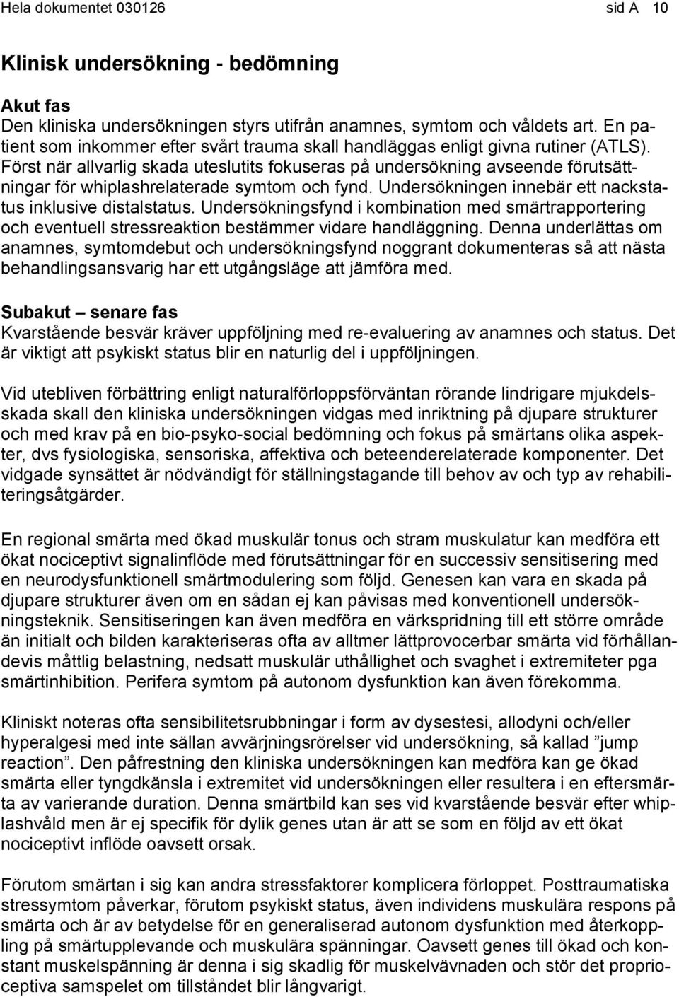 Först när allvarlig skada uteslutits fokuseras på undersökning avseende förutsättningar för whiplashrelaterade symtom och fynd. Undersökningen innebär ett nackstatus inklusive distalstatus.