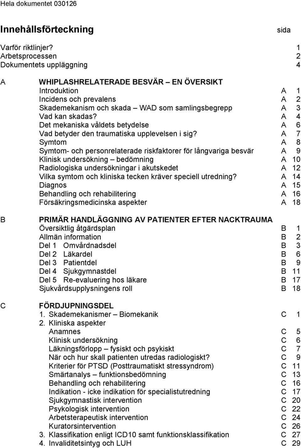 skadas? A 4 Det mekaniska våldets betydelse A 6 Vad betyder den traumatiska upplevelsen i sig?