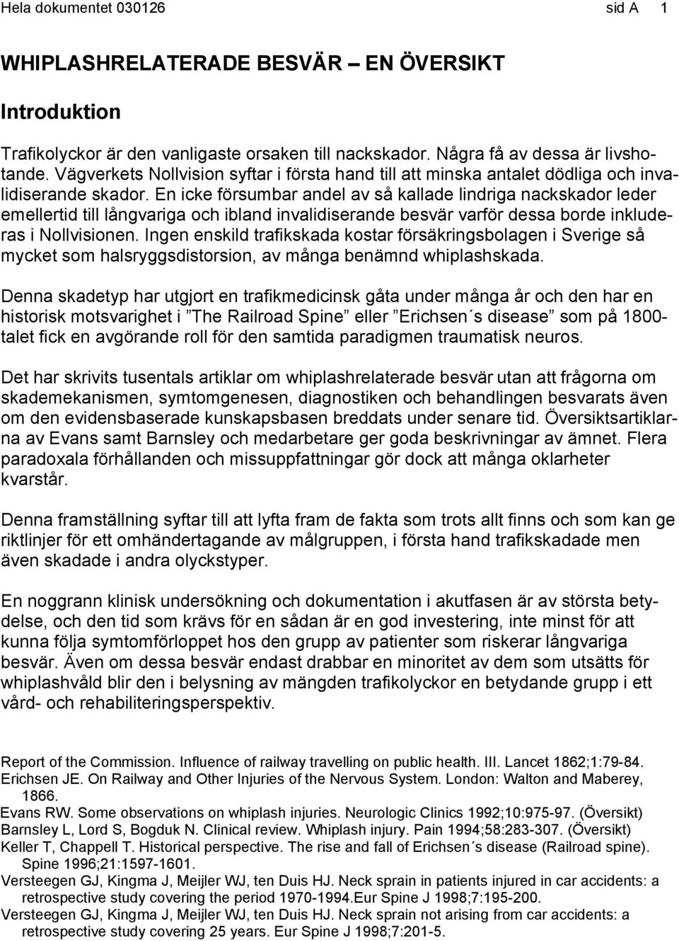 En icke försumbar andel av så kallade lindriga nackskador leder emellertid till långvariga och ibland invalidiserande besvär varför dessa borde inkluderas i Nollvisionen.